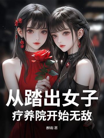 从踏出女子疗养院开始无敌 从踏出女子疗养院开始无敌