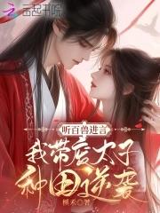 听百兽进言,我带废太子种田逆袭 听百兽进言,我带废太子种田逆袭