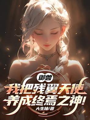 御兽:我把残翼天使养成终焉之神 御兽:我把残翼天使养成终焉之神