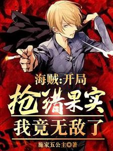 海贼:开局抢错果实,我竟无敌了 海贼:开局抢错果实,我竟无敌了