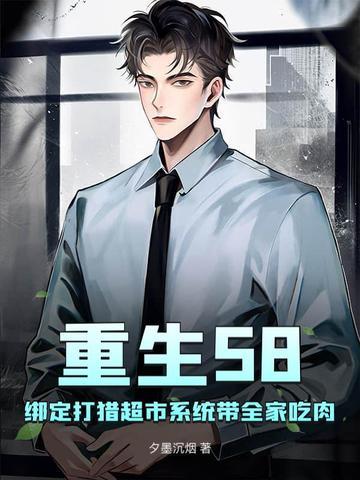 重生58:绑定打猎超市系统带全家吃肉 重生58:绑定打猎超市系统带全家吃肉