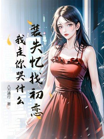 装失忆找初恋,我走你哭什么? 装失忆找初恋,我走你哭什么?