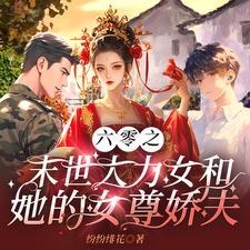 六零之末世大力女和她的女尊娇夫 六零之末世大力女和她的女尊娇夫