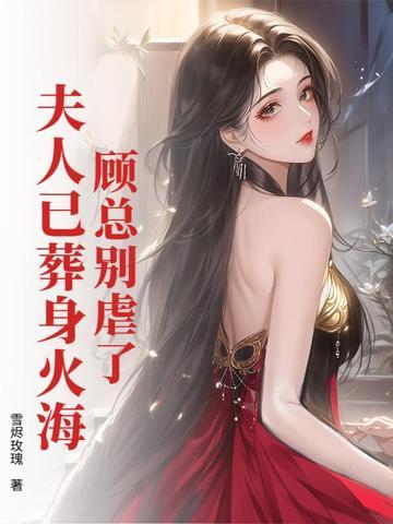 顾总别虐了,夫人已葬身火海 顾总别虐了,夫人已葬身火海