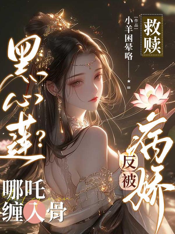 救赎黑心莲哪吒后被迫成神 救赎黑心莲哪吒后被迫成神