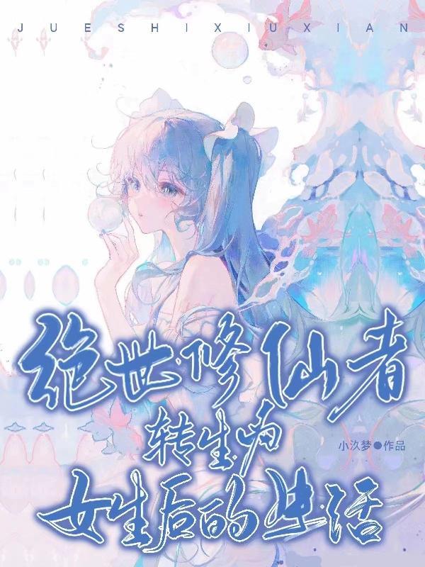 绝世修仙者转生为女生后的生活 绝世修仙者转生为女生后的生活