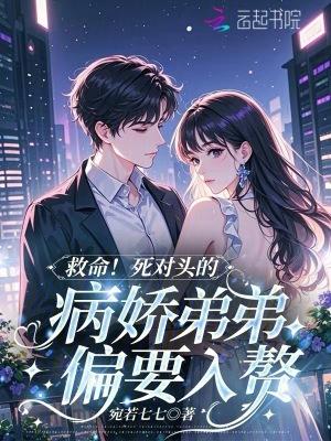 救命!死对头的病娇弟弟偏要入赘 救命!死对头的病娇弟弟偏要入赘
