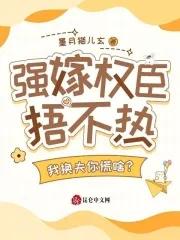 强嫁权臣捂不热,我换夫你慌啥? 强嫁权臣捂不热,我换夫你慌啥?