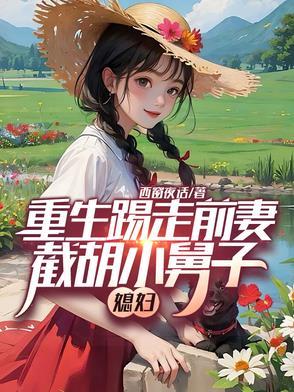 重生踢走前妻,截胡小舅子媳妇 重生踢走前妻,截胡小舅子媳妇