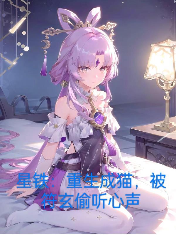 星铁:重生成猫被符玄偷听心声 星铁:重生成猫被符玄偷听心声