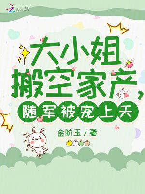 大小姐搬空家产,随军被宠上天 大小姐搬空家产,随军被宠上天
