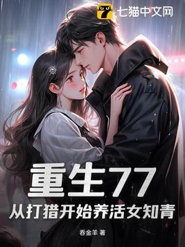 重生77:从打猎开始养活女知青 重生77:从打猎开始养活女知青